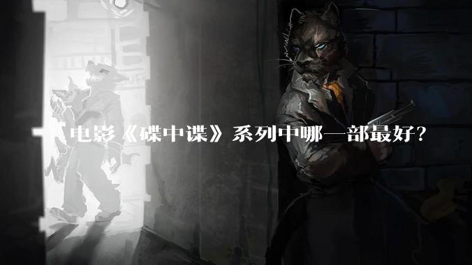 电影《碟中谍》系列中哪一部最好？