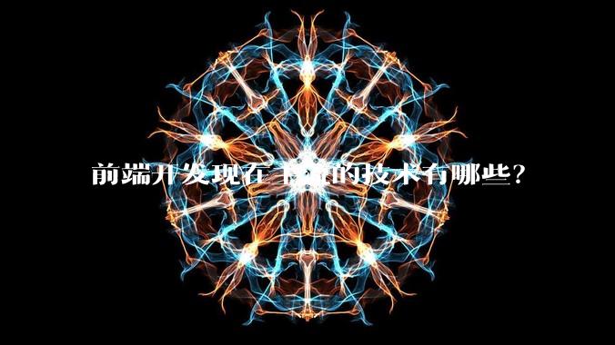 前端开发现在主流的技术有哪些？