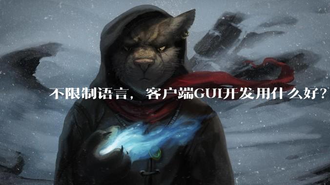 不限制语言，客户端GUI开发用什么好？
