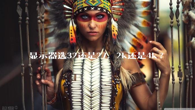 显示器选32还是27，2k还是4k?