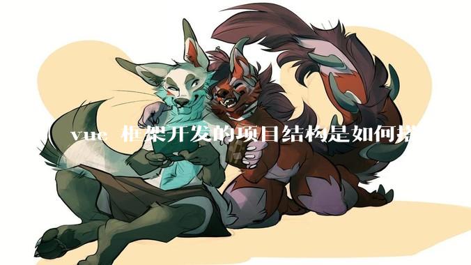 vue 框架开发的项目结构是如何搭建的？