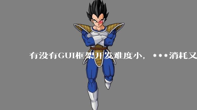有没有GUI框架开发难度小，***消耗又不多，而且又跨平台？