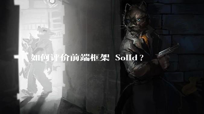 如何评价前端框架 Solid?