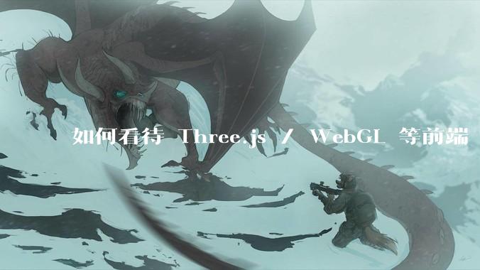 如何看待 Three.js / WebGL 等前端 3D 技术？