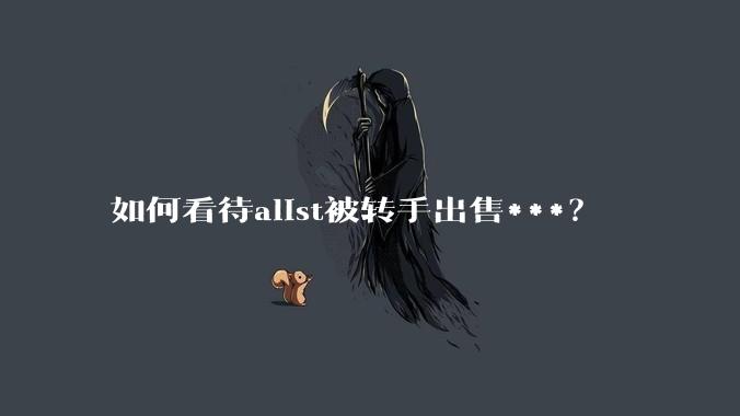 如何看待alist被转手出售***？