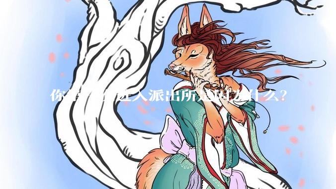 你第一次进入派出所是因为什么？