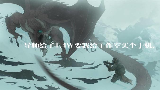 导师给了1.4W要我给工作室买个主机，是整机还是自己配？