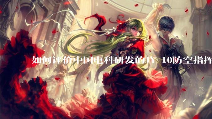 如何评价中国电科研发的JY-10防空指挥控制系统成为伊朗防空指挥系统核心？