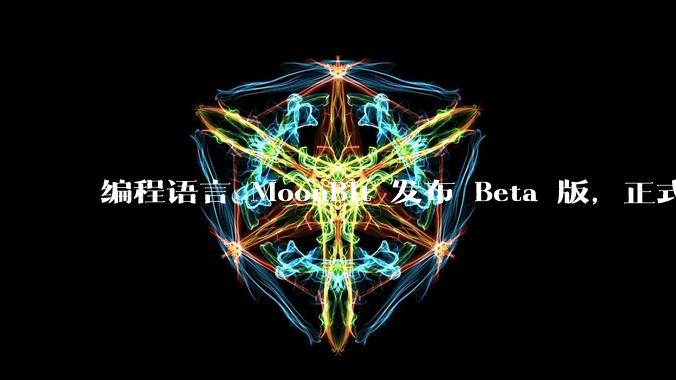 编程语言 MoonBit 发布 Beta 版，正式进入企业场景应用，会带来哪些影响？