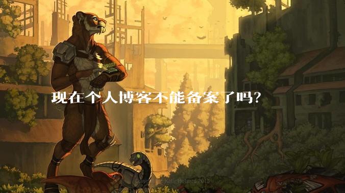 现在个人博客不能备案了吗？