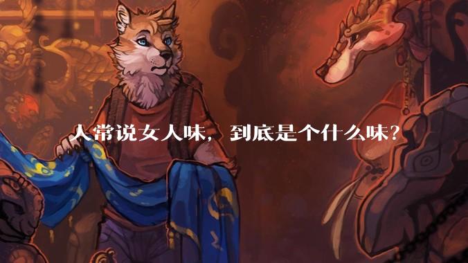 人常说女人味，到底是个什么味？
