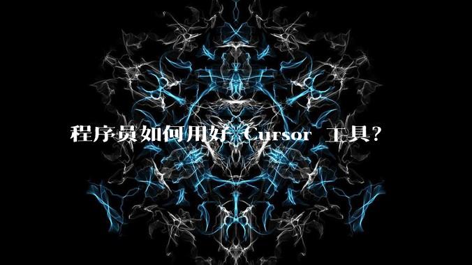 程序员如何用好 Cursor 工具？