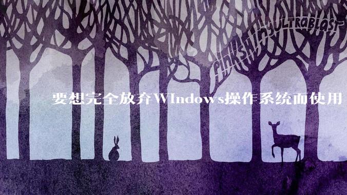 要想完全放弃Windows操作系统而使用 Linux需要多少勇气？