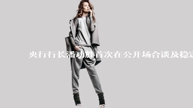 央行行长潘功胜首次在公开场合谈及稳定币，稳定币是什么？有何深意？