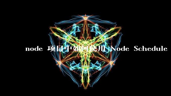 node 项目中如何使用 Node Schedule 创建定时任务？
