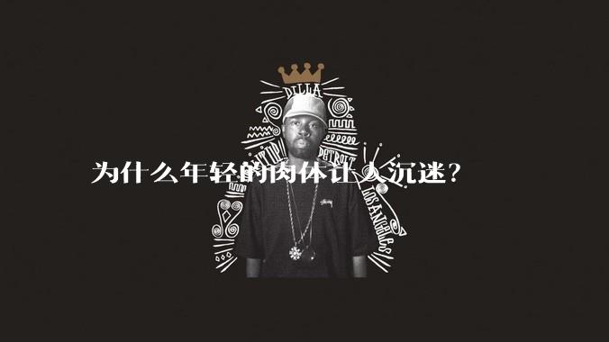 为什么年轻的肉体让人沉迷？