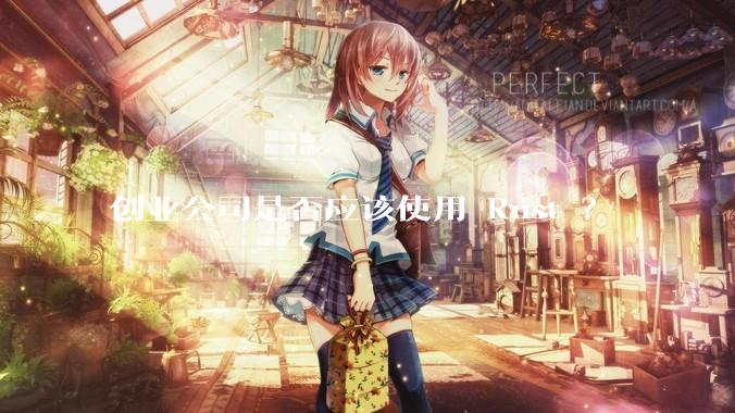 创业公司是否应该使用 Rust ？
