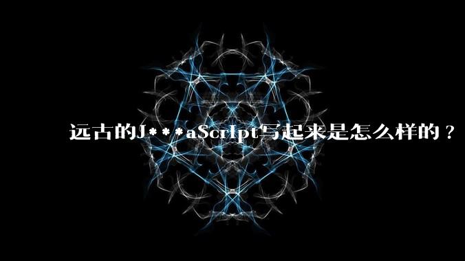 远古的J***aScript写起来是怎么样的?